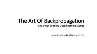 The Art Of Backpropagation
and other Bedtime Deep Learning Stories
Jennifer Prendki, @WalmartLabs
 