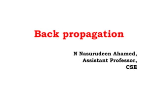 Back propagation
N Nasurudeen Ahamed,
Assistant Professor,
CSE
 