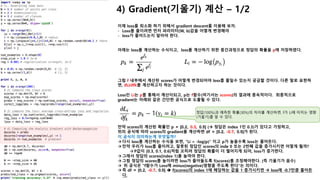 계산된 확률 벡터(probs)를 이용하여 정답과의 거리(loss)를 계산한다.
- 먼저 실제 정답을 예측한 확률을 가져온다.
-
- à probs[range(num_examples),y]
- à probs[0, 1, 2, …., 14], [0 0 0 0 0 1 1 1 1 1 2 2 2 2 2]]
- à 이렇게 하면, 0~4까지는 0번째 값을 가져오고, 5~9까지는 1번째, 10~14는 2번째 값을 가져온다.
- Loss 계산
- 위에서 가져온 값을 Log함수의 입력으로 계산하면 loss를 구할 수 있다.
àcorect_logprobs = -np.log(probs[range(num_examples),y])
[[ 0.33333333 0.33333333 0.33333333]
[ 0.33228275 0.33403649 0.33368077]
[ 0.33252159 0.33442546 0.33305295]
[ 0.33454201 0.33331648 0.33214151]
[ 0.33754504 0.3305531 0.33190187]
[ 0.33333333 0.33333333 0.33333333]
[ 0.33394798 0.33267801 0.33337401]
[ 0.33254206 0.33333209 0.33412585]
[ 0.33026955 0.33522118 0.33450927]
[ 0.33030749 0.33621241 0.3334801 ]
[ 0.33333333 0.33333333 0.33333333]
[ 0.33359229 0.33343927 0.33296844]
[ 0.3351336 0.33240988 0.33245653]
[ 0.33613287 0.33102256 0.33284456]
[ 0.33418585 0.3316118 0.33420235]]
[ 1.09861229 1.10176903 1.10105048 1.09499281 1.08605634
1.09861229 1.10058019 1.09861602 1.09296471 1.09001216
1.09861229 1.09970756 1.10124617 1.10007967 1.09600863]
(15, 1)
”2) 항목별 score계산” 의 로직을 수식으로 표현하면 아래와 같다. cross_entropy
여기서 minus를 하는 이유는 자연로그에
0이하의 값이 들어가면 음수가 나오기 때
문에 내부적으로 변환한다.
이 수식의 의미는 log(확률)에서 확률이 1(100%)에 가까워 지면, loss가 0
이 된다는것이다.
즉 잘못된 예측으로 정답을 낮게 예측하면 loss가 커지고, 이후
gradient(기울기)가 커져서 역전파를 통해 파라미터를 조정하게 된다.
예를 들어 -log(0.345) = 1.064라면 e의 1.064승은 0.345이다.
그럼 loss가 0이 나오려면 -log(1) = 0, e의 0승은 1이다
결국 loss를 줄이려면 정답을 예측한 확률이 높아져야 한다. (1에 가깝게)
어떻게 줄이나? à 다음 단계에서 정리..
2) 항목별 score 계산 à 예측에 대한 loss 계산
 