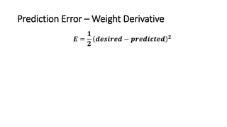 Prediction Error – Weight Derivative
𝑬 =
𝟏
𝟐
𝒅𝒆𝒔𝒊𝒓𝒆𝒅 − 𝒑𝒓𝒆𝒅𝒊𝒄𝒕𝒆𝒅 𝟐
 