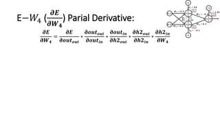 E−𝑊4 (
𝝏𝑬
𝝏𝑾 𝟒
) Parial Derivative:
𝝏𝑬
𝛛𝑾 𝟒
=
𝛛𝑬
𝛛𝒐𝒖𝒕 𝒐𝒖𝒕
∗
𝛛𝒐𝒖𝒕 𝒐𝒖𝒕
𝛛𝒐𝒖𝒕𝒊𝒏
∗
𝛛𝒐𝒖𝒕𝒊𝒏
𝛛𝒉𝟐 𝒐𝒖𝒕
∗
𝛛𝒉𝟐 𝒐𝒖𝒕
𝛛𝒉𝟐𝒊𝒏
∗
𝛛𝒉𝟐𝒊𝒏
𝛛𝑾 𝟒
 