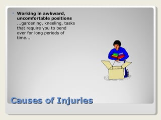 Causes of Injuries Working in awkward, uncomfortable positions ...gardening, kneeling, tasks that require you to bend over for long periods of time... 