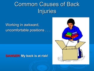 Common Causes of BackCommon Causes of Back
InjuriesInjuries
Working in awkward,Working in awkward,
uncomfortable positions . . .uncomfortable positions . . .
DANGER!DANGER! My back is at risk!My back is at risk!
 