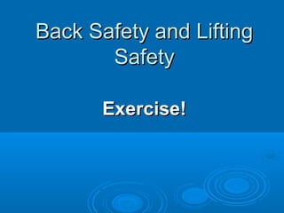 Back Safety and LiftingBack Safety and Lifting
SafetySafety
Exercise!Exercise!
 