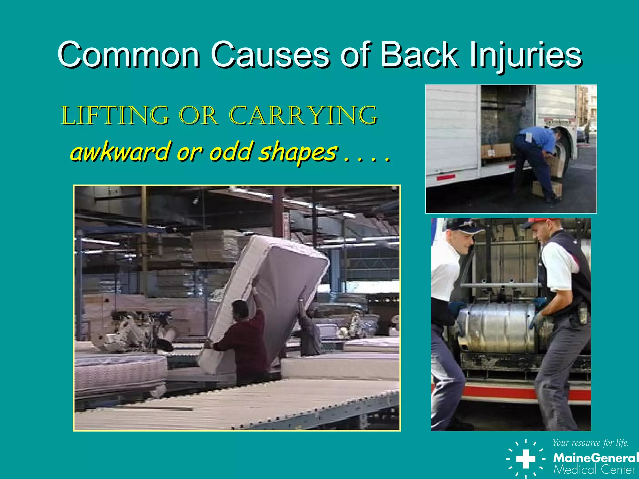 Common Causes of Back InjuriesCommon Causes of Back Injuries
Lifting or carryingLifting or carrying
awkward or odd shapes . . . .awkward or odd shapes . . . .
 