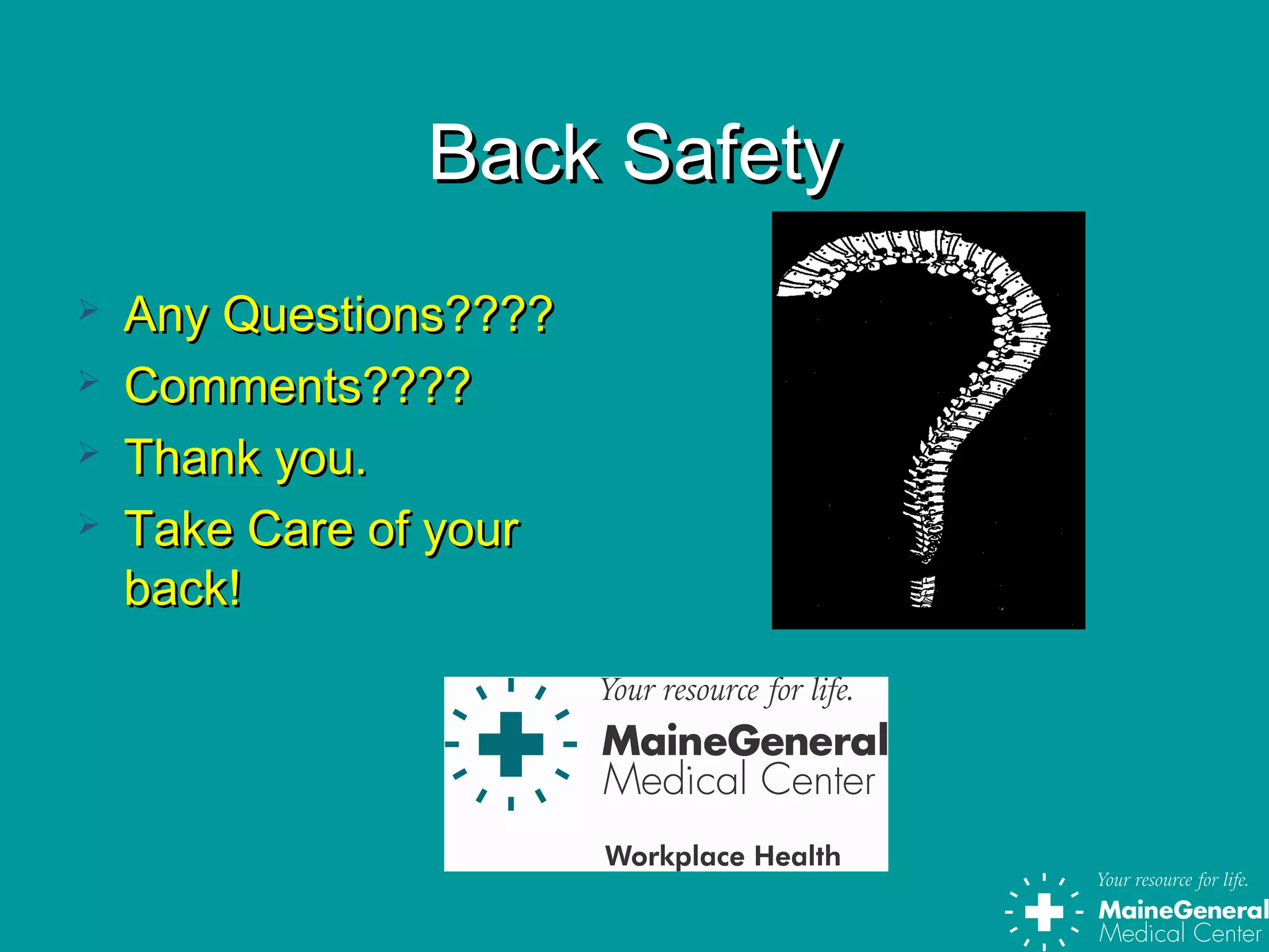Back SafetyBack Safety
 Any Questions????Any Questions????
 Comments????Comments????
 Thank you.Thank you.
 Take Care of yourTake Care of your
back!back!
 