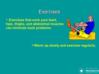 ExercisesExercises
 Exercises that work your back,
hips, thighs, and abdominal muscles
can minimize back problems.
Warm up slowly and exercise regularly.
 