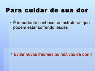 Para cuidar de sua dor É importante conhecer as estruturas que podem estar sofrendo lesões Evitar novos traumas ou motivos de dor!!! 