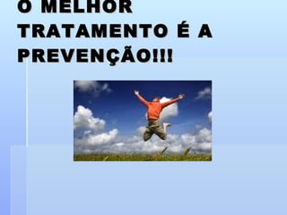 O MELHOR TRATAMENTO É A PREVENÇÃO!!! 