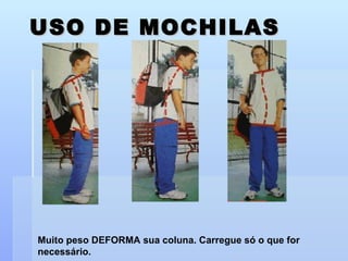 USO DE MOCHILAS Muito peso DEFORMA sua coluna. Carregue só o que for necessário. 