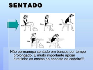 SENTADO Não permaneça sentado em bancos por tempo prolongado. É muito importante apoiar direitinho as costas no encosto da cadeira!!! 