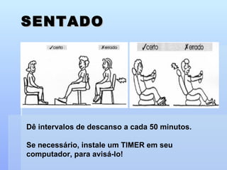 SENTADO Dê intervalos de descanso a cada 50 minutos. Se necessário, instale um TIMER em seu computador, para avisá-lo! 