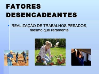 REALIZAÇÃO DE TRABALHOS PESADOS ,  mesmo que raramente FATORES DESENCADEANTES 