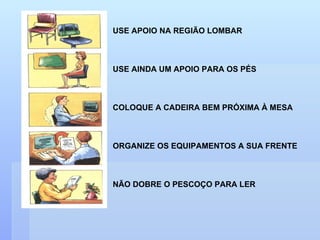 USE APOIO NA REGIÃO LOMBAR USE AINDA UM APOIO PARA OS PÉS COLOQUE A CADEIRA BEM PRÓXIMA À MESA ORGANIZE OS EQUIPAMENTOS A SUA FRENTE NÃO DOBRE O PESCOÇO PARA LER 