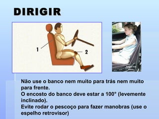 DIRIGIR Não use o banco nem muito para trás nem muito para frente.  O encosto do banco deve estar a 100 °  (levemente inclinado).  Evite rodar o pescoço para fazer manobras (use o espelho retrovisor) 