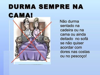 DURMA SEMPRE NA CAMA! Não durma sentado na cadeira ou na cama ou ainda deitado  no sofá se não quiser acordar com dores nas costas ou no pescoço! 