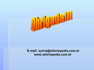 Obrigada!!! E-mail: sylvia@iafortopedia.com.br www.iafortopedia.com.br  