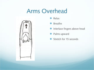 Arms Overhead
 Relax
 Breathe
 Interlace fingers above head
 Palms upward
 Stretch for 15 seconds
 
