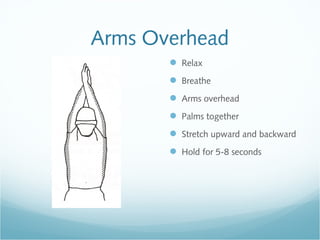Arms Overhead
 Relax
 Breathe
 Arms overhead
 Palms together
 Stretch upward and backward
 Hold for 5-8 seconds
 