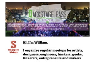 Source:	
  Pea+x	
  
Hi, I’m William.
I organize regular meetups for artists,
designers, engineers, hackers, geeks,
tinkerers, entrepreneurs and makers
 
