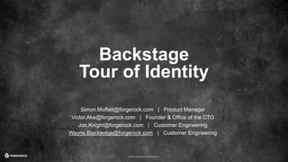 © 2016 ForgeRock. All rights reserved.
Backstage
Tour of Identity
Simon.Moffatt@forgerock.com | Product Manager
Victor.Ake@forgerock.com | Founder & Office of the CTO
Jon.Knight@forgerock.com | Customer Engineering
Wayne.Blackledge@forgerock.com | Customer Engineering
 