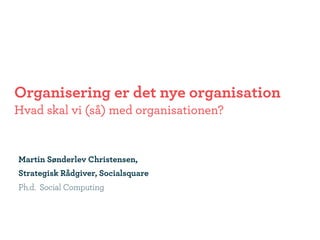 Organisering er det nye organisation
Hvad skal vi (så) med organisationen?


Martin Sønderlev Christensen,
Strategisk Rådgiver, Socialsquare
Ph.d. Social Computing
 
