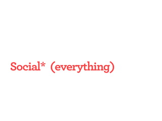 Social* (everything)
 