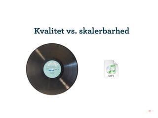Kvalitet vs. skalerbarhed




                            33
 