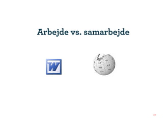 Arbejde vs. samarbejde




                         34
 