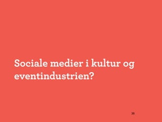 Sociale medier i kultur og
eventindustrien?


                         36
 