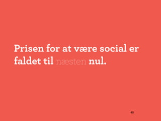 Prisen for at være social er
faldet til næsten nul.



                          40
 