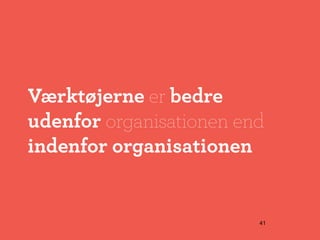 Værktøjerne er bedre
udenfor organisationen end
indenfor organisationen


                         41
 