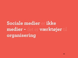 Sociale medier er ikke
medier - det er værktøjer til
organisering


                           45
 
