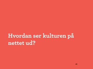 Hvordan ser kulturen på
nettet ud?


                          48
 