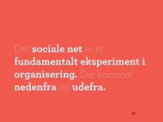 Det sociale net er et
fundamentalt eksperiment i
organisering. Det kommer
nedenfra og udefra.

                       65
 