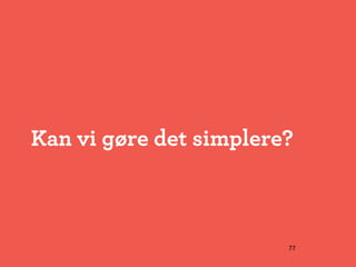 Kan vi gøre det simplere?



                        77
 