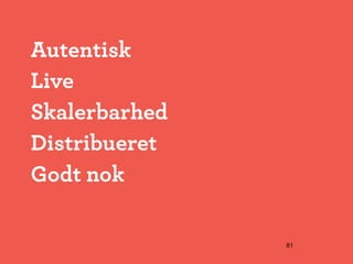 Autentisk
Live
Skalerbarhed
Distribueret
Godt nok

               81
 