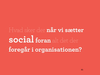 Hvad sker der når vi sætter
social foran alt det der
foregår i organisationen?

                           83
 