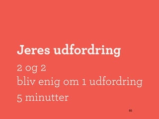 Jeres udfordring
2 og 2
bliv enig om 1 udfordring
5 minutter
                      85
 