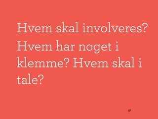 Hvem skal involveres?
Hvem har noget i
klemme? Hvem skal i
tale?
                 87
 