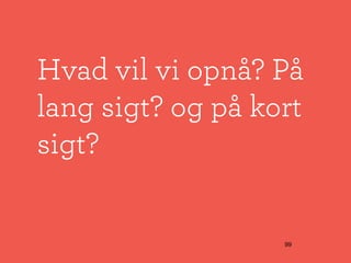  
Hvad vil vi opnå? På
lang sigt? og på kort
sigt?


                   99
 