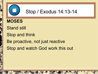 Stop / Exodus 14:13-14
MOSES
Stand still
Stop and think
Be proactive, not just reactive
Stop and watch God work this out
 