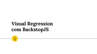 Visual Regression
com BackstopJS
 