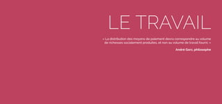 42016
Confidentiel
LE TRAVAIL
« La distribution des moyens de paiement devra correspondre au volume
de richesses socialement produites, et non au volume de travail fourni. »
André Gorz, philosophe
 