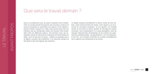 52016
Confidentiel
Que sera le travail demain ?
Dans un contexte de crise, se poser la question de la (re)défi-
nition du travail permet de dessiner ses nouveaux contours et
surtout d’analyser en profondeur les raisons d’une métamor-
phose certaine. Aujourd’hui, cette crise touche aussi bien les
individus que les entreprises créant une tension sans précé-
dent entre les différents acteurs. Ces derniers mois, les en-
treprises issues de l’économie numérique ont été pointées du
doigt - pour ne pas dire du poing - oubliant au passage que si
le digital a soulevé des problèmes, il en résoudra certains et
fait partie à bien des égards des solutions.
LETRAVAIL
Le digital change profondément la nature même de nos mé-
tiers, notre environnement de travail, notre rapport à lui et in-
troduit de nouvelles conditions. Si nos parents ont travaillé
durant 40 ans dans la même société, le chômage de masse
introduisit pour la génération X un autre paradigme, celui de
changer fréquemment d’entreprises et de cumuler les expé-
riences professionnelles. Les générations Y et Z connaissent,
à leur tour, une mutation profonde qui modifie complètement
leurs rapports aux entreprises et au travail.
AVANTPROPOS
 