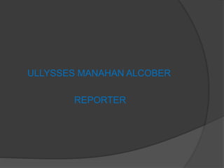 ULLYSSES MANAHAN ALCOBER
REPORTER
 