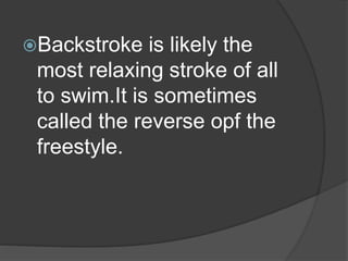 Backstroke is likely the
most relaxing stroke of all
to swim.It is sometimes
called the reverse opf the
freestyle.
 