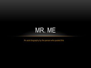 MR. ME
An auto biography by the person who posted this
 