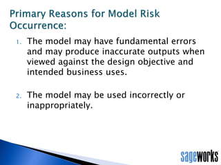 • Backtesting is an exercise that compares the actual outcome with
model forecasts during a defined period, a period of time that was not
used to develop the methodology.
• Backtesting is a form of Outcome Analysis critical to managing Model
Risk.
• An exercise that enables us to monitor model performance and adjust
or revised the model over time.
What is Backtesting?
 