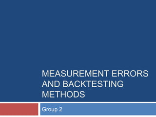 MEASUREMENT ERRORS
AND BACKTESTING
METHODS
Group 2
 